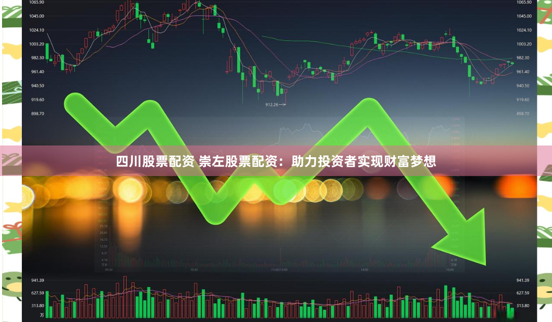 四川股票配资 崇左股票配资：助力投资者实现财富梦想