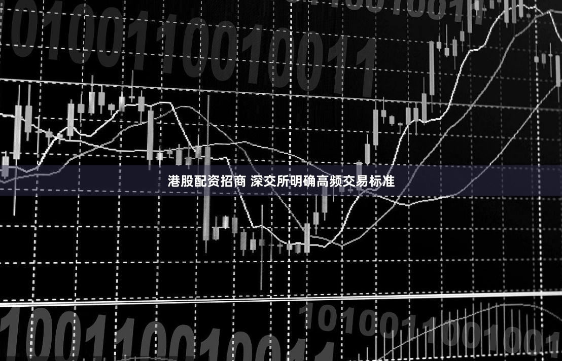 港股配资招商 深交所明确高频交易标准