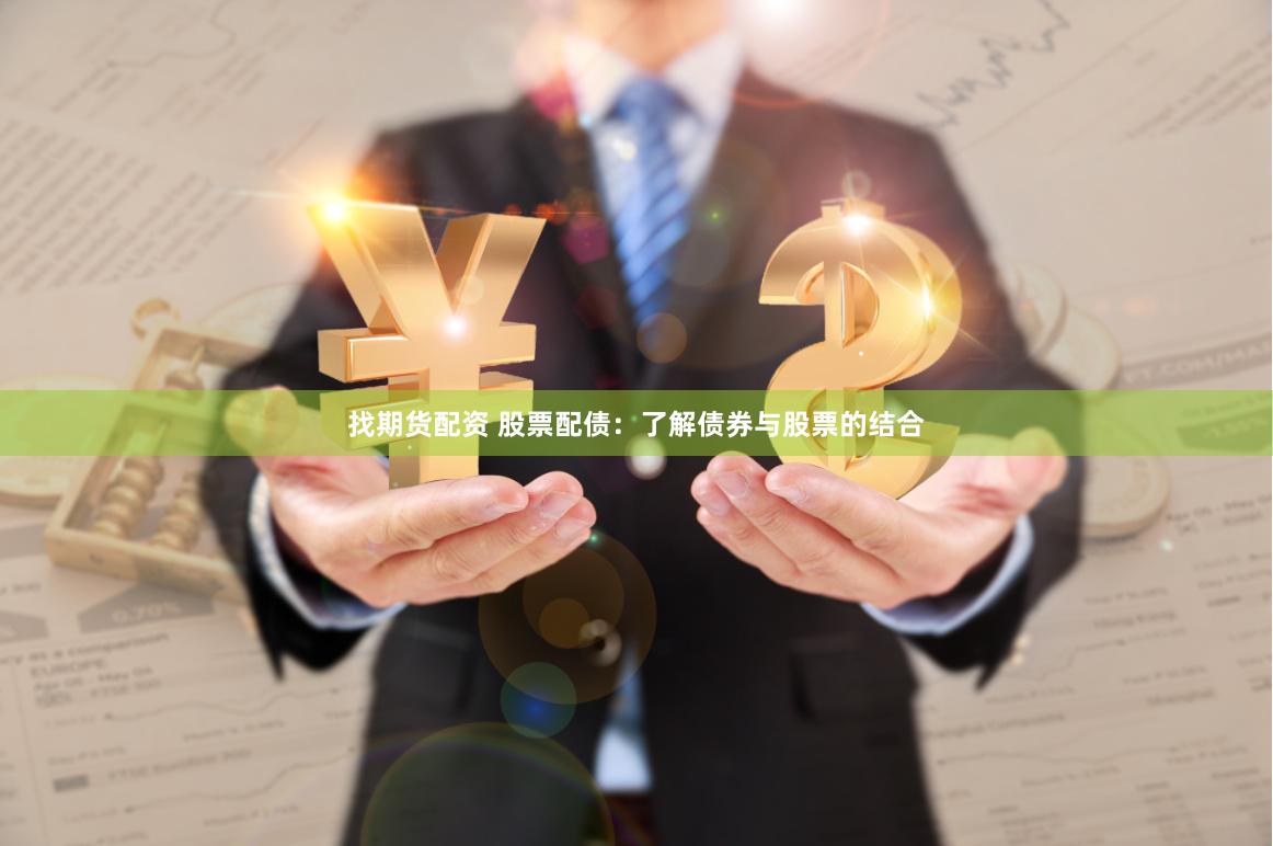 找期货配资 股票配债：了解债券与股票的结合