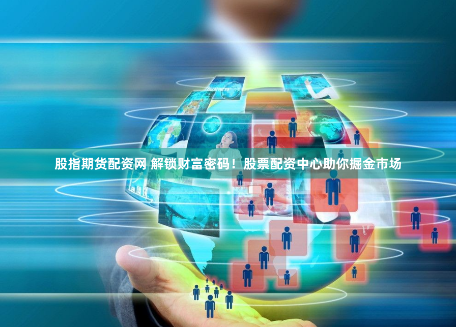 股指期货配资网 解锁财富密码！股票配资中心助你掘金市场