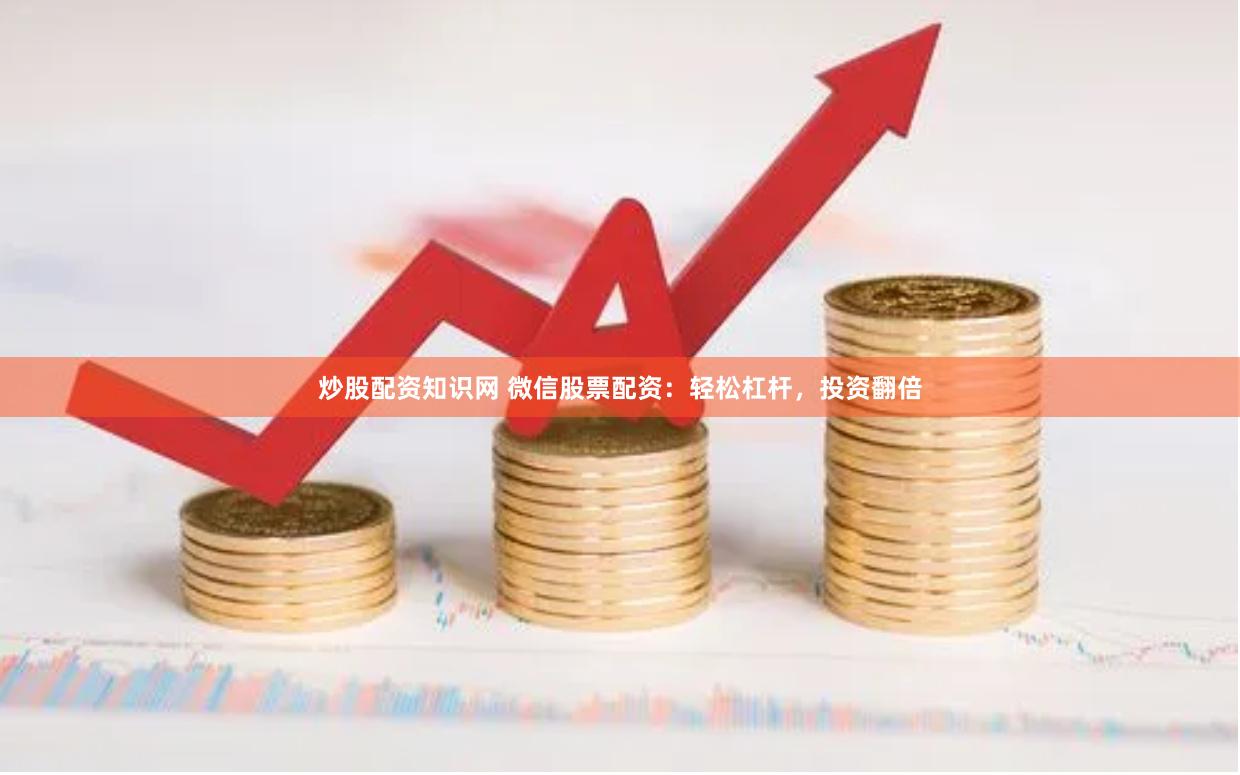 炒股配资知识网 微信股票配资：轻松杠杆，投资翻倍
