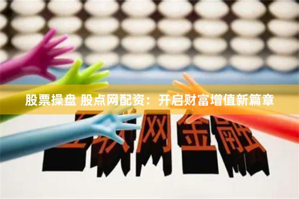 股票操盘 股点网配资：开启财富增值新篇章