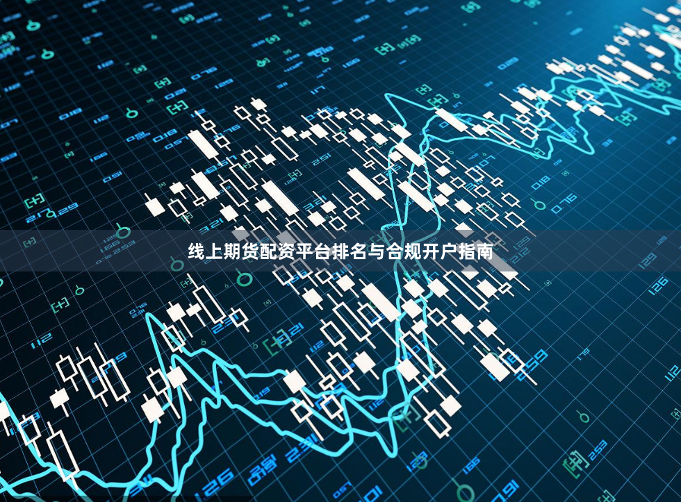线上期货配资平台排名与合规开户指南
