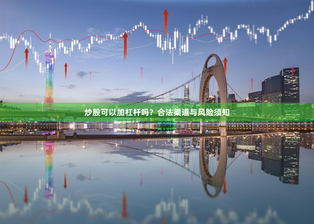 炒股可以加杠杆吗？合法渠道与风险须知