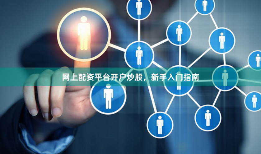 网上配资平台开户炒股，新手入门指南