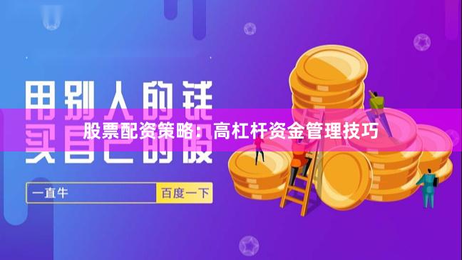 股票配资策略：高杠杆资金管理技巧