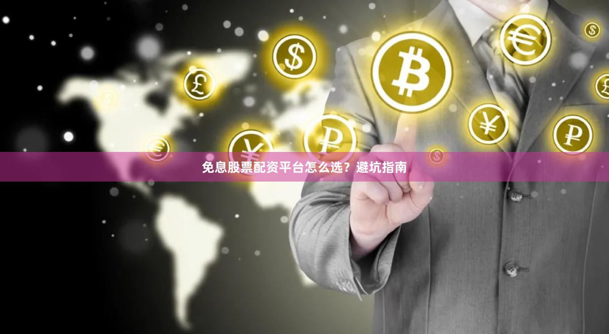 免息股票配资平台怎么选？避坑指南